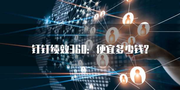 钉钉绩效360:便宜多少钱?