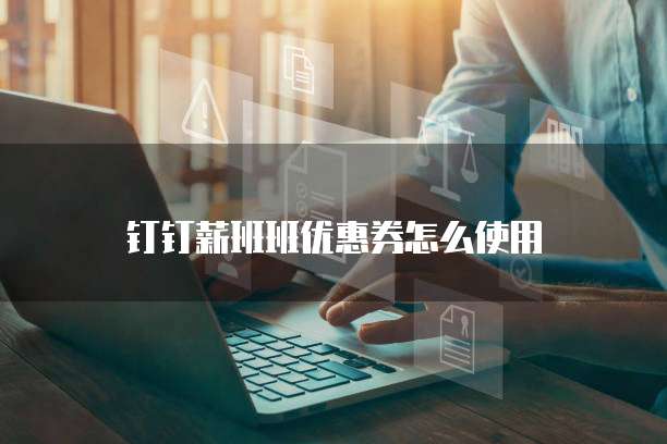 钉钉薪班班优惠券怎么使用