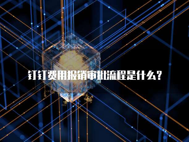钉钉费用报销审批流程是什么？