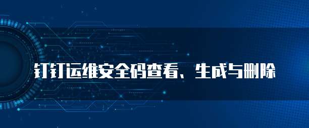 钉钉运维安全码查看、生成与删除