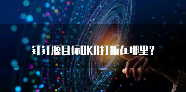 钉钉源目标OKR打折在哪里?