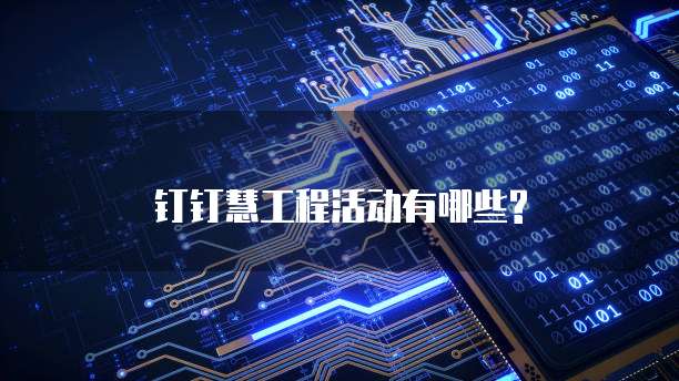 钉钉慧工程活动有哪些?
