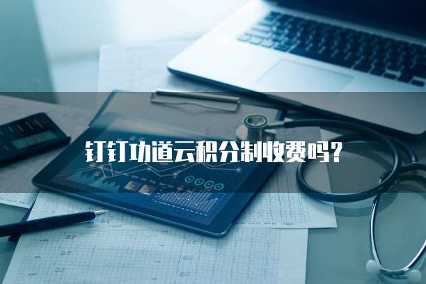 钉钉功道云积分制收费吗?