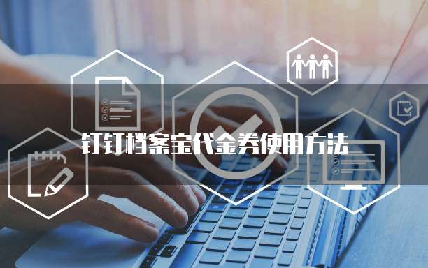 钉钉档案宝代金券使用方法