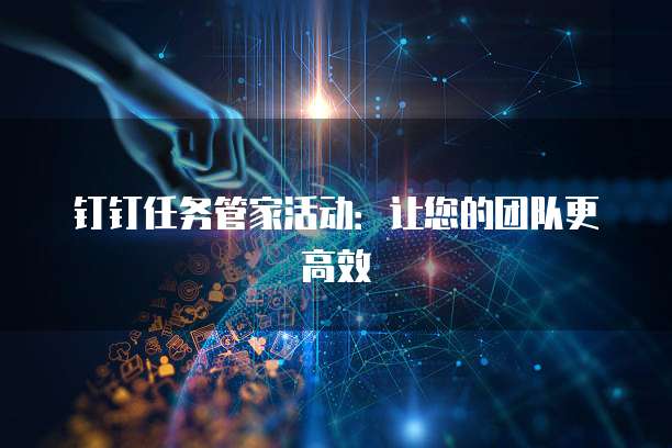 钉钉任务管家活动:让您的团队更高效
