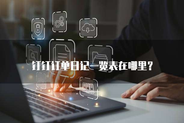 钉钉订单日记一览表在哪里?