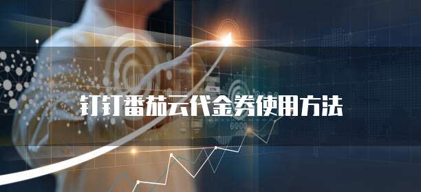 钉钉番茄云代金券使用方法