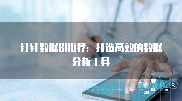 钉钉数据BI推荐：打造高效的数据分析工具
