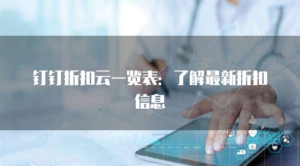 钉钉折扣云一览表:了解最新折扣信息