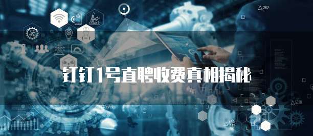 钉钉1号直聘收费真相揭秘
