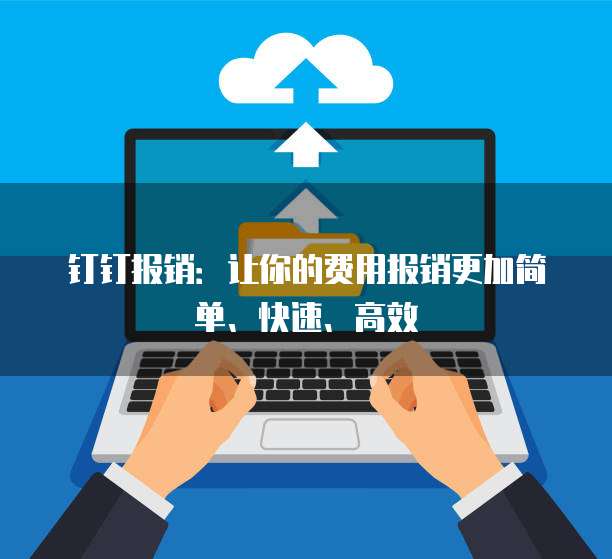 钉钉报销:让你的费用报销更加简单、快速、高效