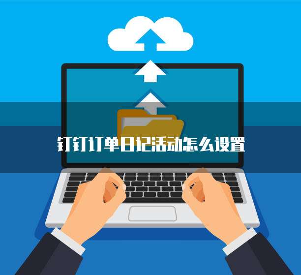 钉钉订单日记活动怎么设置