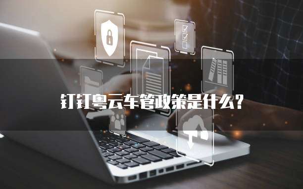 钉钉粤云车管政策是什么?