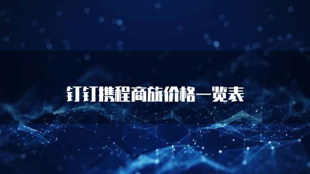 钉钉携程商旅价格一览表