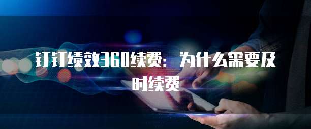 钉钉绩效360续费:为什么需要及时续费