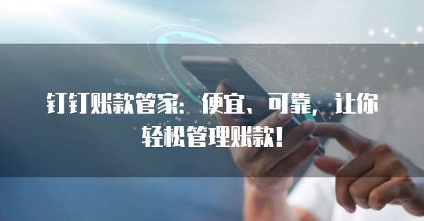钉钉账款管家:便宜、可靠,让你轻松管理账款!