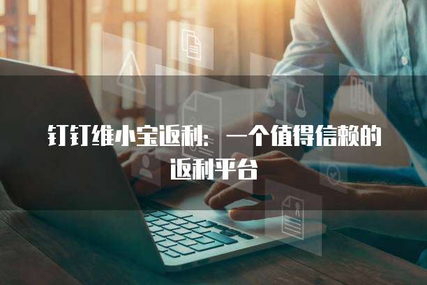 钉钉维小宝返利:一个值得信赖的返利平台