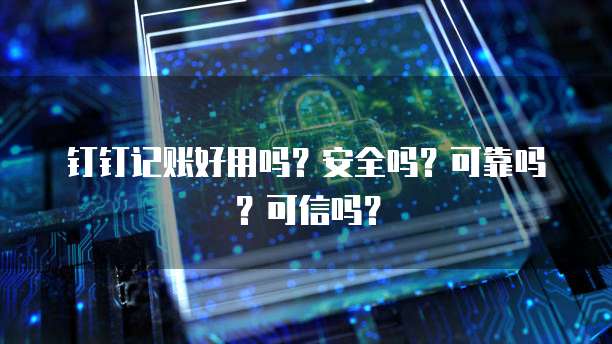 钉钉记账好用吗?安全吗?可靠吗?可信吗?