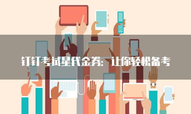 钉钉考试星代金券:让你轻松备考