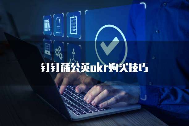 钉钉蒲公英okr购买技巧