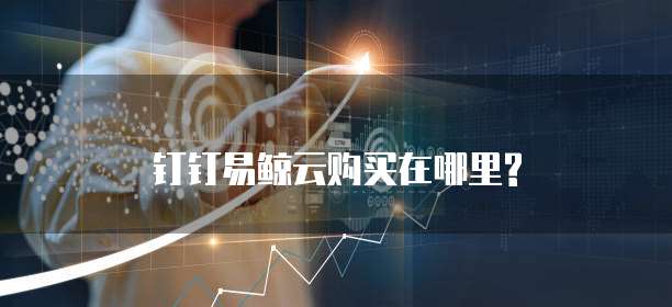 钉钉易鲸云购买在哪里?