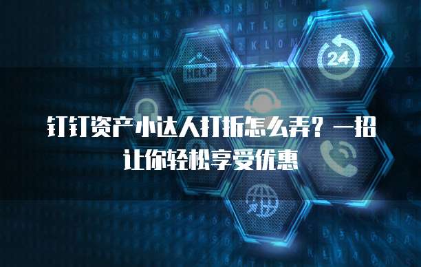 钉钉资产小达人打折怎么弄?一招让你轻松享受优惠