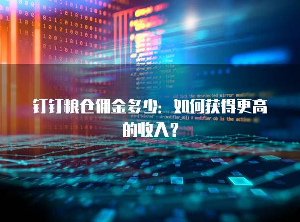 钉钉粮仓佣金多少:如何获得更高的收入?