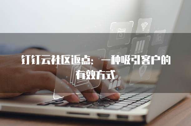 钉钉云社区返点:一种吸引客户的有效方式