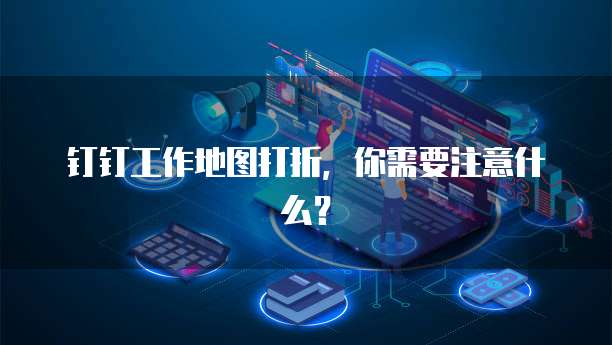 钉钉工作地图打折,你需要注意什么?