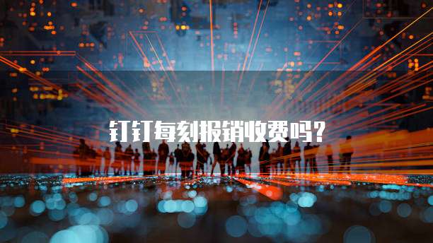 钉钉每刻报销收费吗?