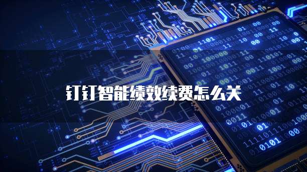钉钉智能绩效续费怎么关
