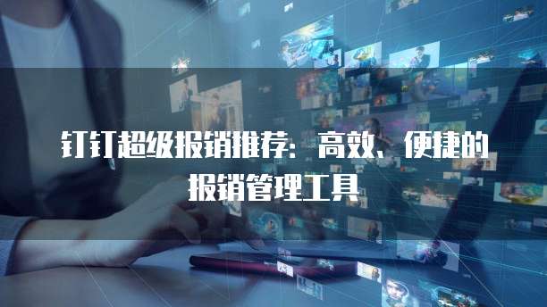 钉钉超级报销推荐:高效、便捷的报销管理工具