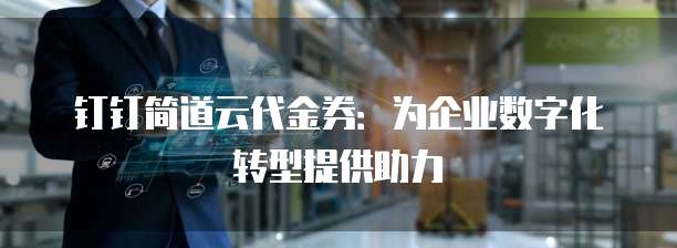 钉钉简道云代金券：为企业数字化转型提供助力