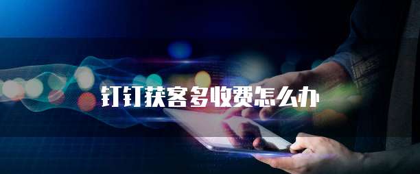 钉钉获客多收费怎么办