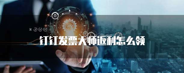 钉钉发票大师返利怎么领
