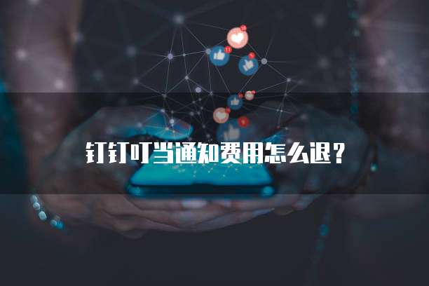 钉钉叮当通知费用怎么退?
