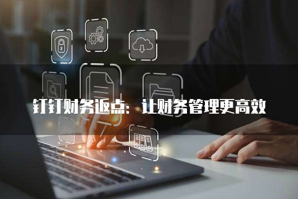 钉钉财务返点:让财务管理更高效