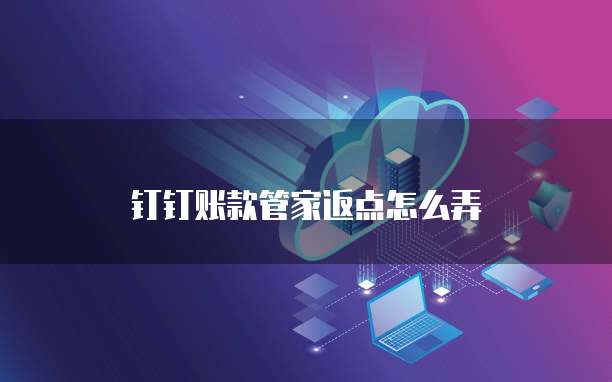 钉钉账款管家返点怎么弄