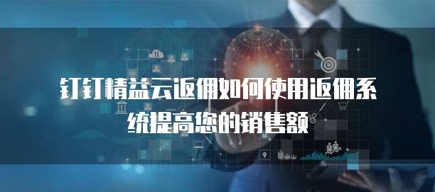 钉钉精益云返佣如何使用返佣系统提高您的销售额