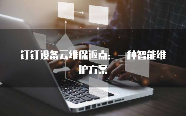 钉钉设备云维保返点:一种智能维护方案