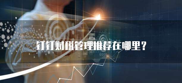 钉钉财税管理推荐在哪里?