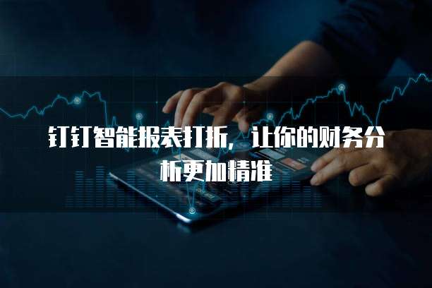 钉钉智能报表打折,让你的财务分析更加精准
