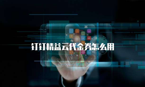 钉钉精益云代金券怎么用