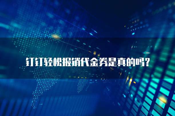 钉钉轻松报销代金券是真的吗?