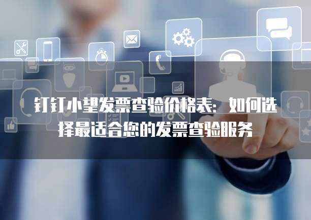 钉钉小望发票查验价格表:如何选择最适合您的发票查验服务