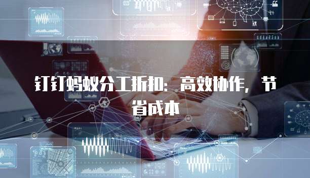 钉钉蚂蚁分工折扣:高效协作,节省成本