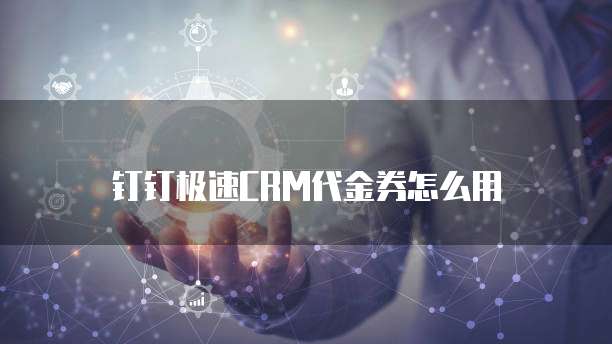 钉钉极速CRM代金券怎么用