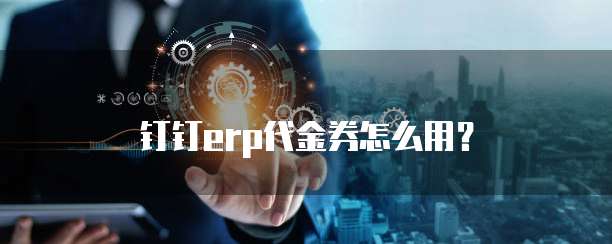 钉钉erp代金券怎么用?