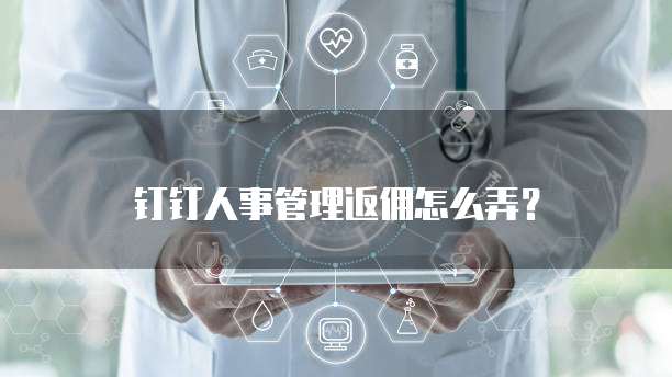 钉钉人事管理返佣怎么弄?