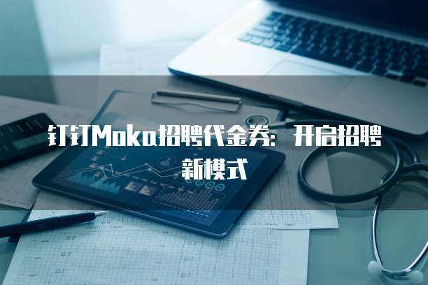 钉钉Moka招聘代金券:开启招聘新模式
